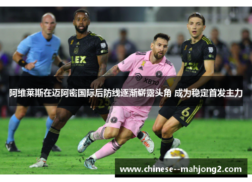 阿维莱斯在迈阿密国际后防线逐渐崭露头角 成为稳定首发主力 阿维莱斯在迈阿密国际后防线逐渐崭露头角 成为稳定首发主力