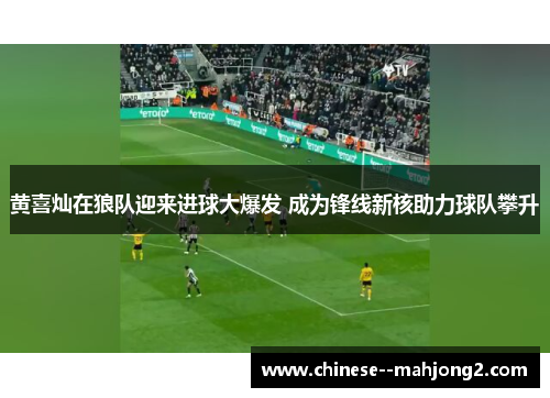 黄喜灿在狼队迎来进球大爆发 成为锋线新核助力球队攀升