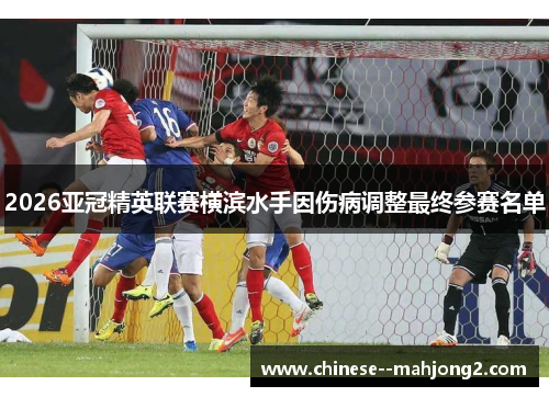 2026亚冠精英联赛横滨水手因伤病调整最终参赛名单 2026亚冠精英联赛横滨水手因伤病调整最终参赛名单