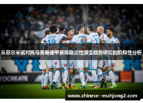 从菲尔米诺对阵马赛看德甲赛场稳定性演变趋势研究的阶段性分析