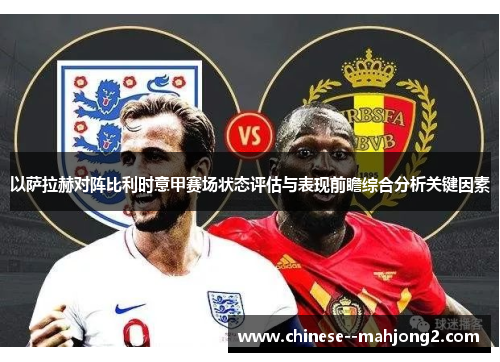 以萨拉赫对阵比利时意甲赛场状态评估与表现前瞻综合分析关键因素 以萨拉赫对阵比利时意甲赛场状态评估与表现前瞻综合分析关键因素
