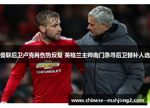 曼联后卫卢克肖伤势反复 英格兰主帅南门急寻后卫替补人选