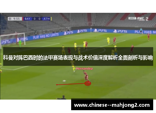 科曼对阵巴西时的法甲赛场表现与战术价值深度解析全面剖析与影响 科曼对阵巴西时的法甲赛场表现与战术价值深度解析全面剖析与影响